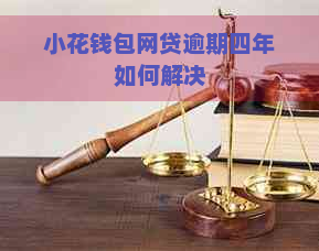 小花钱包网贷逾期四年如何解决