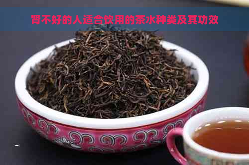 肾不好的人适合饮用的茶水种类及其功效