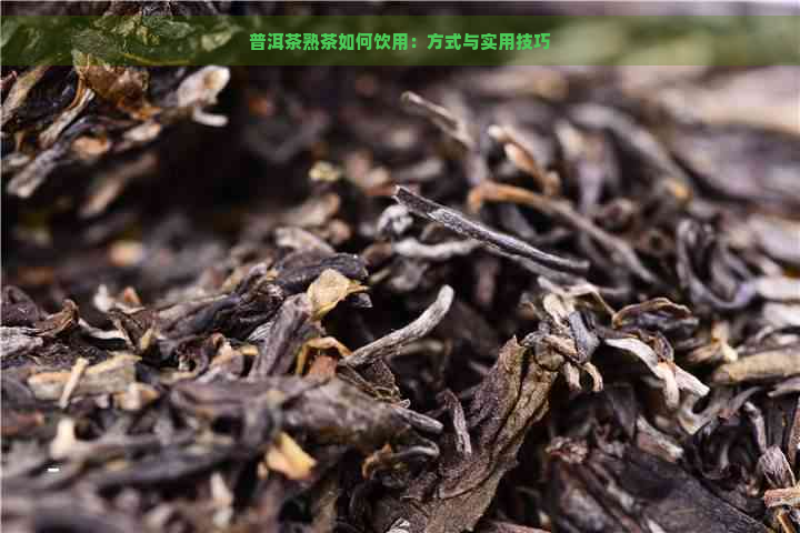 普洱茶熟茶如何饮用：方式与实用技巧