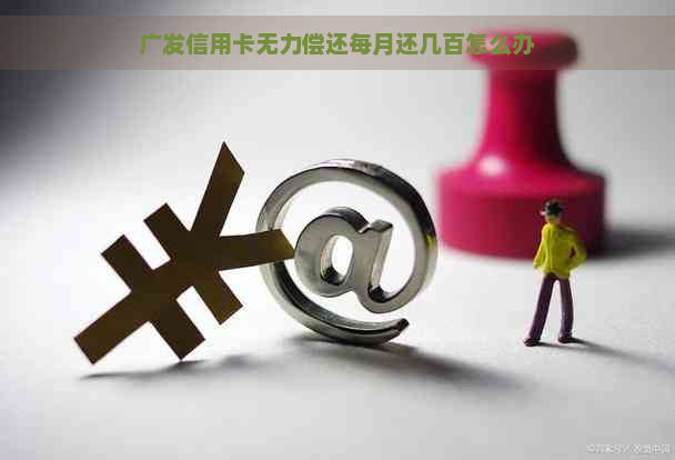 广发信用卡无力偿还每月还几百怎么办