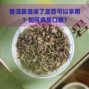 普洱茶泡浓了是否可以享用？如何调整口感？