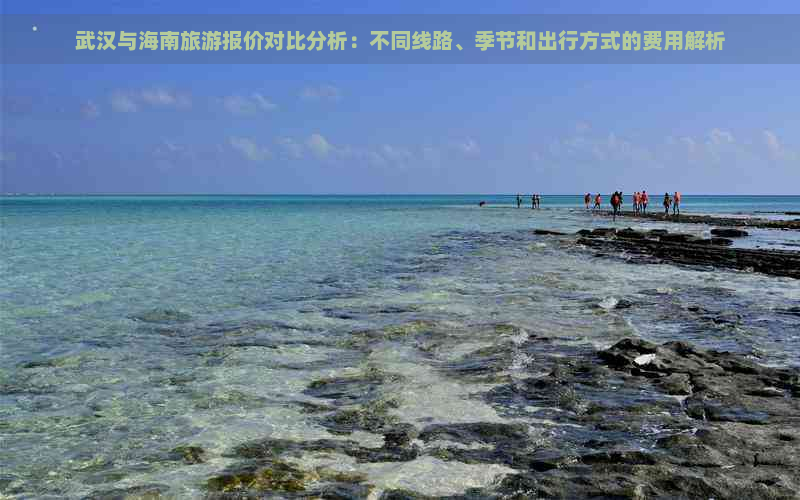 武汉与海南旅游报价对比分析：不同线路、季节和出行方式的费用解析