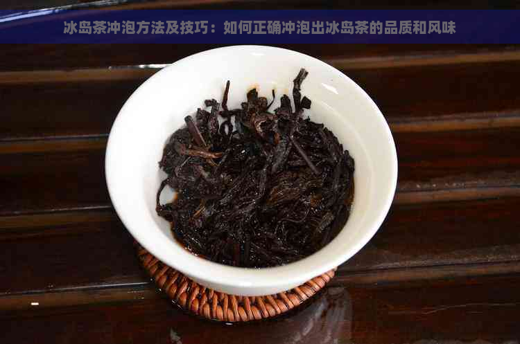 冰岛茶冲泡方法及技巧：如何正确冲泡出冰岛茶的品质和风味