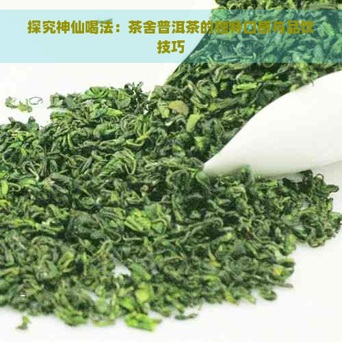 探究神仙喝法：茶舍普洱茶的独特口感与品饮技巧