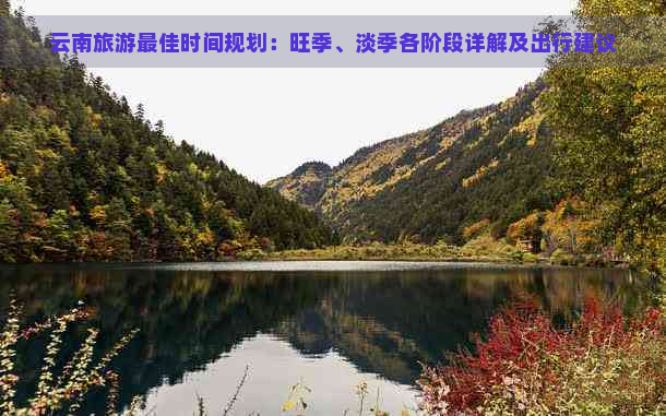 云南旅游更佳时间规划：旺季、淡季各阶段详解及出行建议