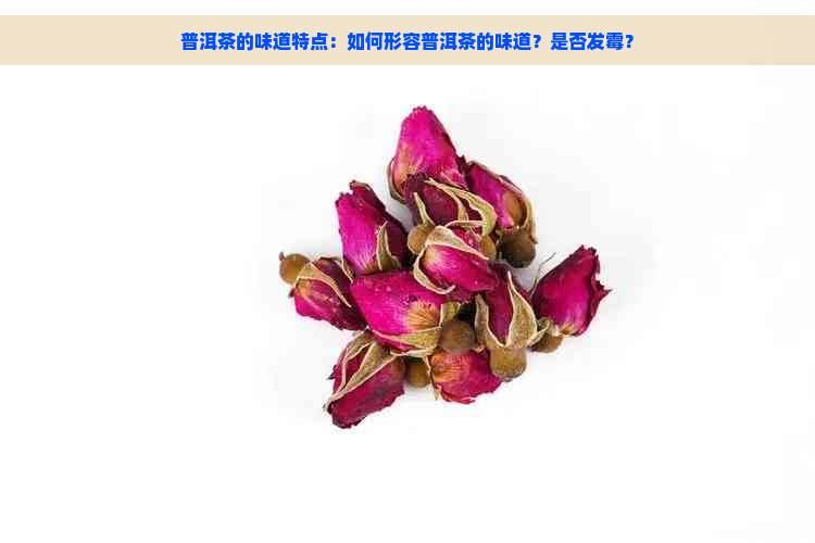 普洱茶的味道特点：如何形容普洱茶的味道？是否发霉？