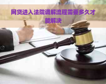 网贷进入法院调解流程需要多久才能解决