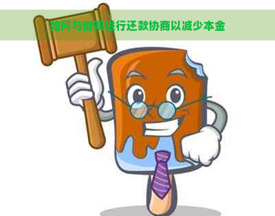 如何与借呗进行还款协商以减少本金