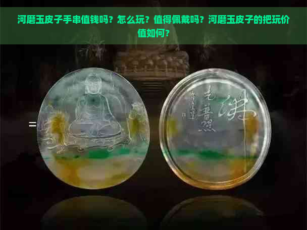 河磨玉皮子手串值钱吗？怎么玩？值得佩戴吗？河磨玉皮子的把玩价值如何？