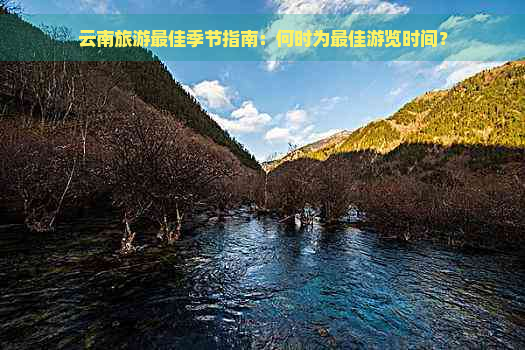 云南旅游更佳季节指南：何时为更佳游览时间？