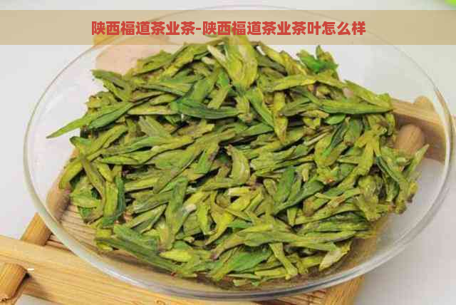 陕西福道茶业茶-陕西福道茶业茶叶怎么样