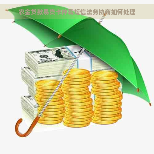 农金贷款易贷卡仲裁短信法务协商如何处理