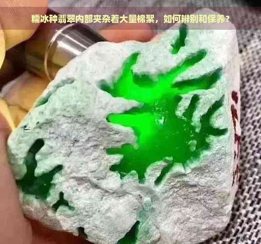 糯冰种翡翠内部夹杂着大量棉絮，如何辨别和保养？