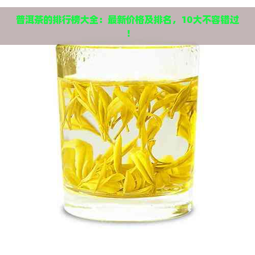 普洱茶的排行榜大全：最新价格及排名，10大不容错过！