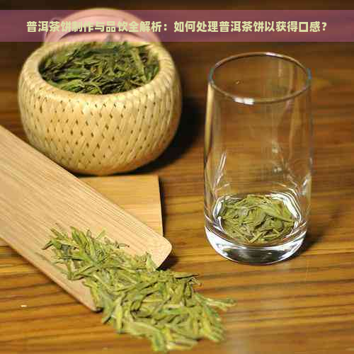 普洱茶饼制作与品饮全解析：如何处理普洱茶饼以获得口感？