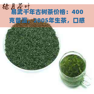 易武千年古树茶价格：400克普洱，2005年生茶，口感独特，值得品鉴！