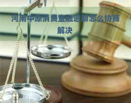 河南中原消费金融逾期怎么协商解决