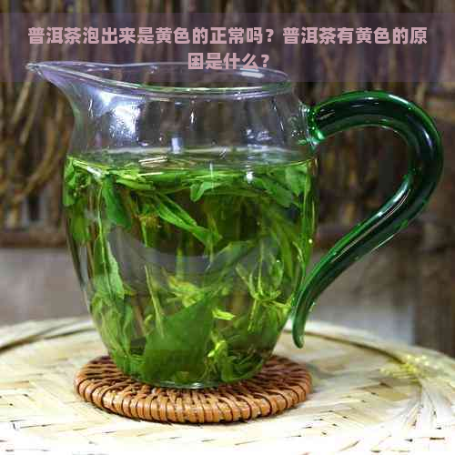 普洱茶泡出来是黄色的正常吗？普洱茶有黄色的原因是什么？