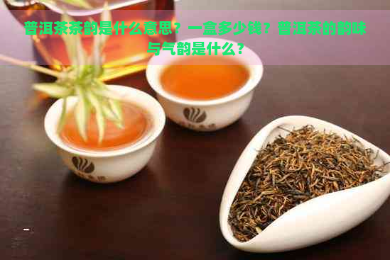 普洱茶茶韵是什么意思？一盒多少钱？普洱茶的韵味与气韵是什么？