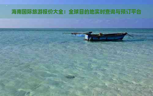 海南国际旅游报价大全：全球目的地实时查询与预订平台