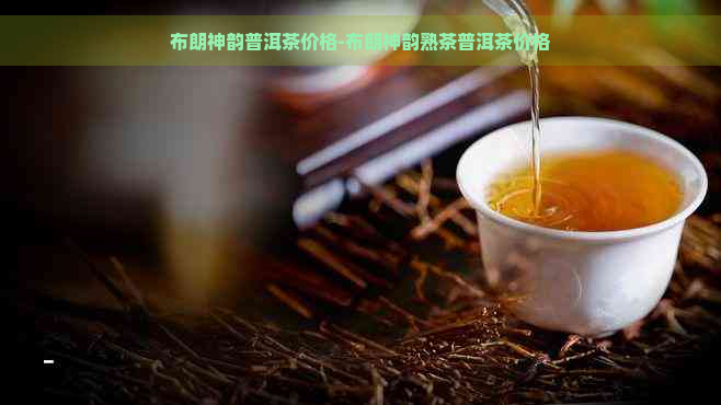 布朗神韵普洱茶价格-布朗神韵熟茶普洱茶价格