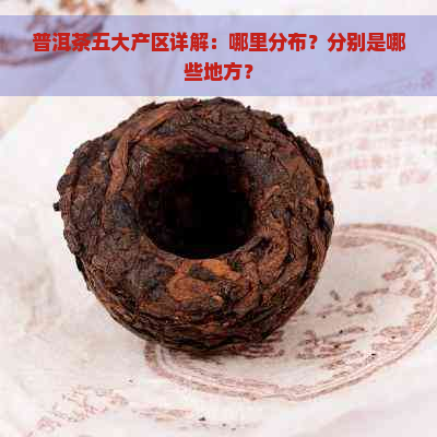 普洱茶五大产区详解：哪里分布？分别是哪些地方？