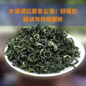 水满润红茶怎么泡：好喝的秘诀与价格解析