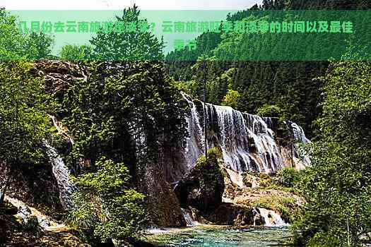 几月份去云南旅游是淡季？云南旅游旺季和淡季的时间以及更佳季节