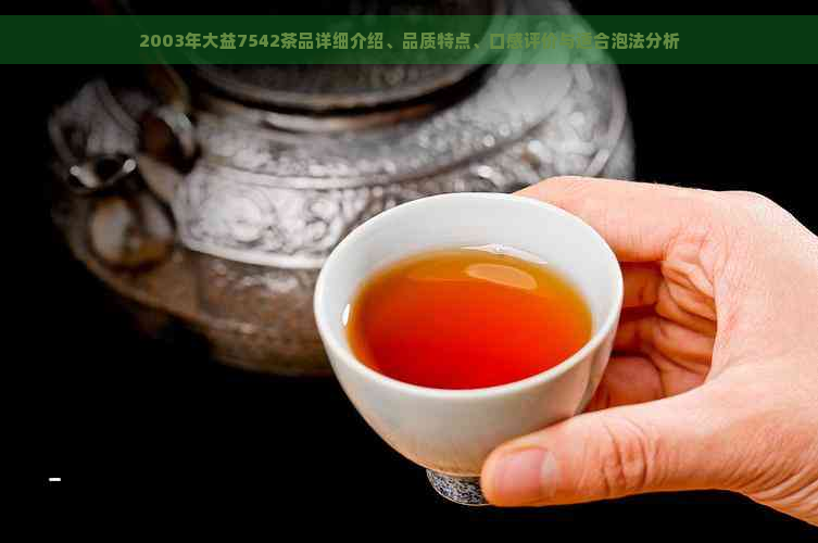 2003年大益7542茶品详细介绍、品质特点、口感评价与适合泡法分析