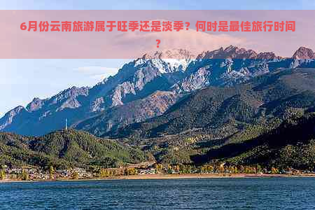 6月份云南旅游属于旺季还是淡季？何时是更佳旅行时间？