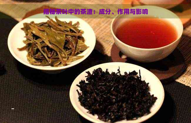 揭秘茶叶中的茶渣：成分、作用与影响