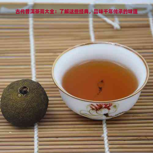 古代普洱茶膏大全：了解这些经典，品味千年传承的味道