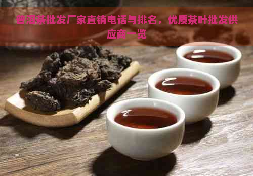 普洱茶批发厂家直销电话与排名，优质茶叶批发供应商一览