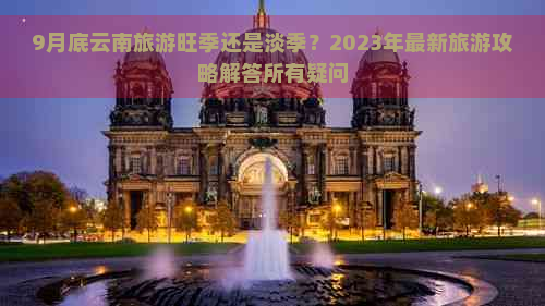 9月底云南旅游旺季还是淡季？2023年最新旅游攻略解答所有疑问