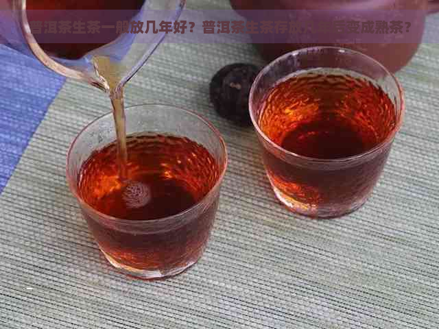 普洱茶生茶一般放几年好？普洱茶生茶存放几年后变成熟茶？