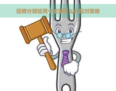 招商分期信用卡逾期怎么办应对策略