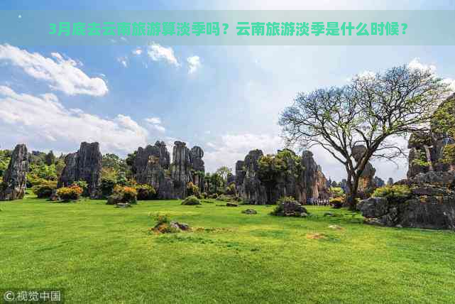 3月底去云南旅游算淡季吗？云南旅游淡季是什么时候？