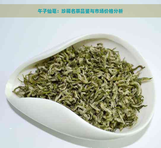 午子仙毫：珍稀名茶品鉴与市场价格分析