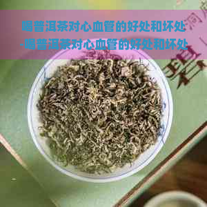 喝普洱茶对心血管的好处和坏处-喝普洱茶对心血管的好处和坏处有哪些