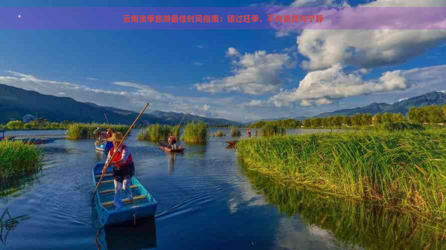 云南淡季旅游更佳时间指南：错过旺季，不失美景与宁静