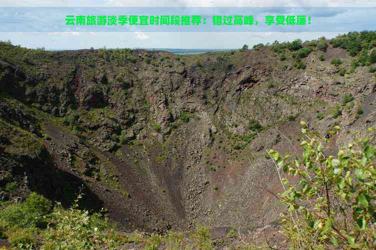 云南旅游淡季便宜时间段推荐：错过高峰，享受低廉！