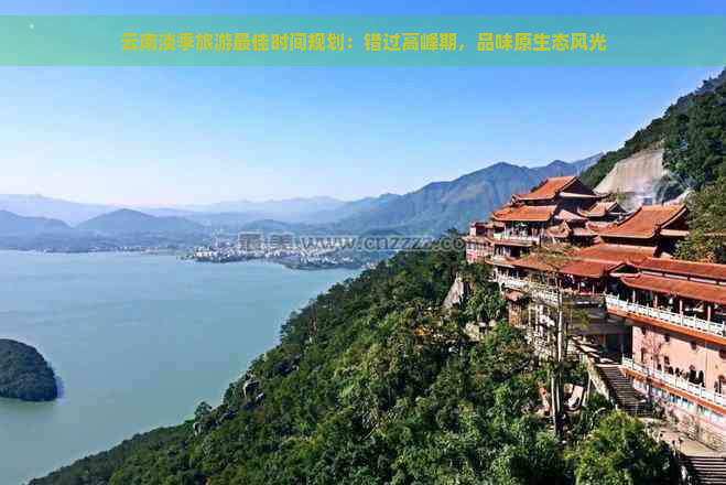 云南淡季旅游更佳时间规划：错过高峰期，品味原生态风光