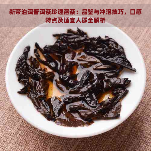 新帝泊洱普洱茶珍速溶茶：品鉴与冲泡技巧，口感特点及适宜人群全解析