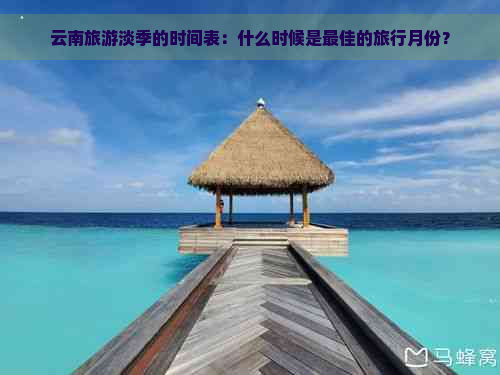 云南旅游淡季的时间表：什么时候是更佳的旅行月份？