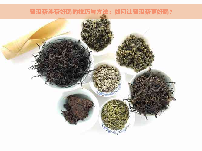 普洱茶斗茶好喝的技巧与方法：如何让普洱茶更好喝？