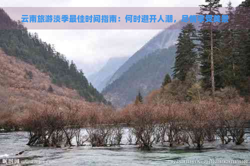 云南旅游淡季更佳时间指南：何时避开人潮，尽情享受美景