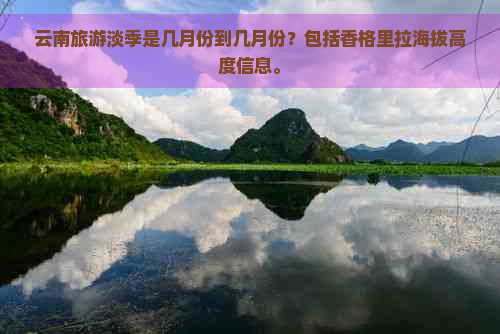 云南旅游淡季是几月份到几月份？包括香格里拉海拔高度信息。