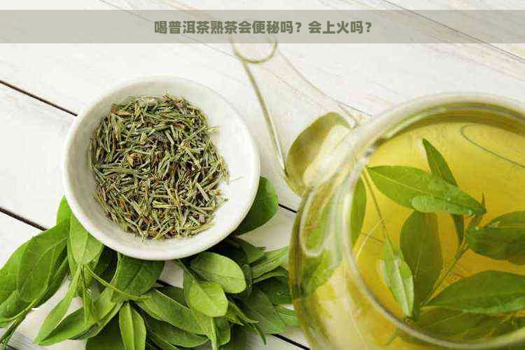 喝普洱茶熟茶会便秘吗？会上火吗？