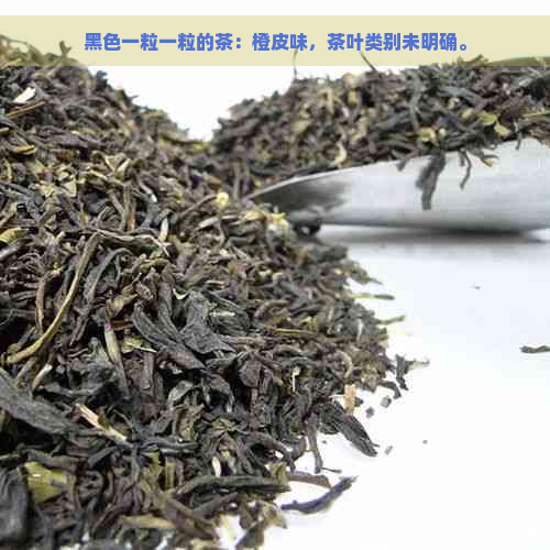 黑色一粒一粒的茶：橙皮味，茶叶类别未明确。