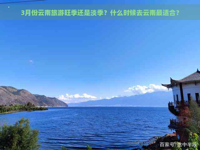 3月份云南旅游旺季还是淡季？什么时候去云南最适合？